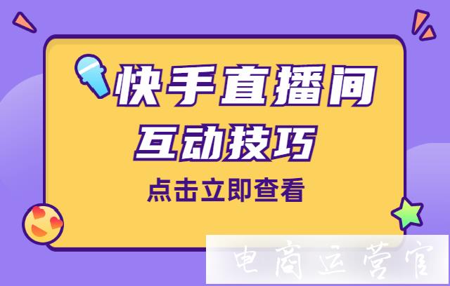 常見的直播話術有哪些?快手直播間互動技巧提升